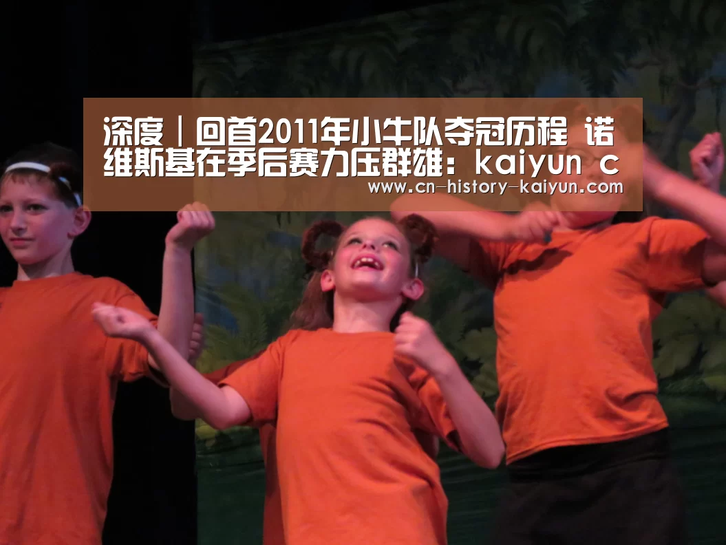 深度|回首2011年小牛队夺冠历程 诺维斯基在季后赛力压群雄:kaiyun cc(图4) kaiyun cc